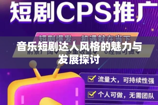 音乐短剧达人风格的魅力与发展探讨