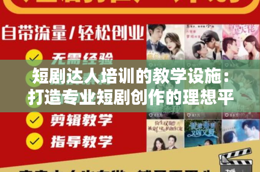 短剧达人培训的教学设施：打造专业短剧创作的理想平台
