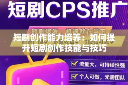 短剧创作能力培养：如何提升短剧创作技能与技巧