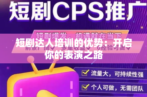短剧达人培训的优势：开启你的表演之路