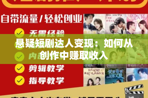 悬疑短剧达人变现：如何从创作中赚取收入