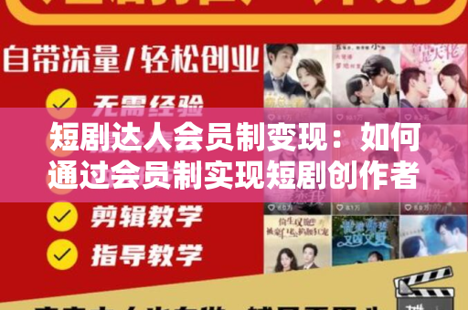 短剧达人会员制变现：如何通过会员制实现短剧创作者的盈利？
