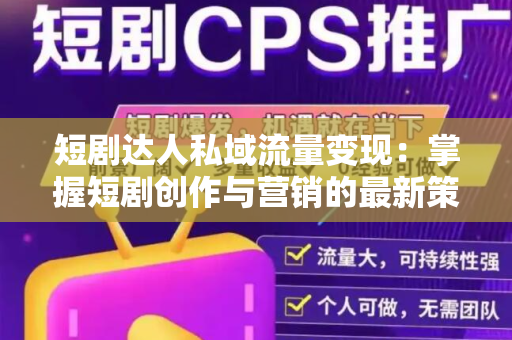 短剧达人私域流量变现：掌握短剧创作与营销的最新策略