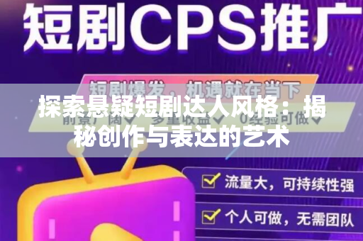 探索悬疑短剧达人风格：揭秘创作与表达的艺术