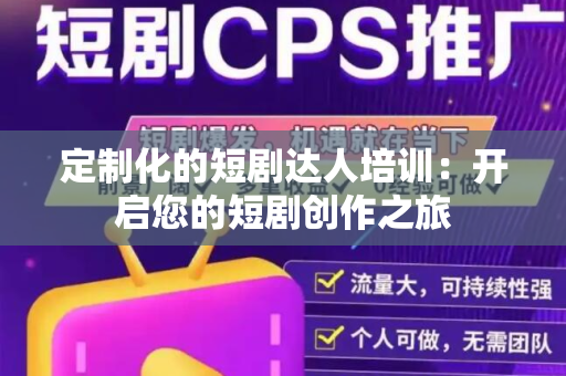 定制化的短剧达人培训：开启您的短剧创作之旅