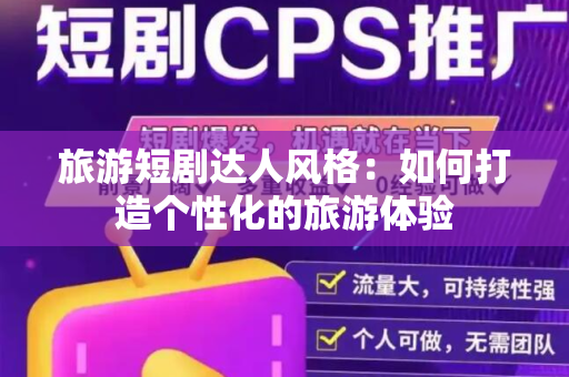 旅游短剧达人风格：如何打造个性化的旅游体验