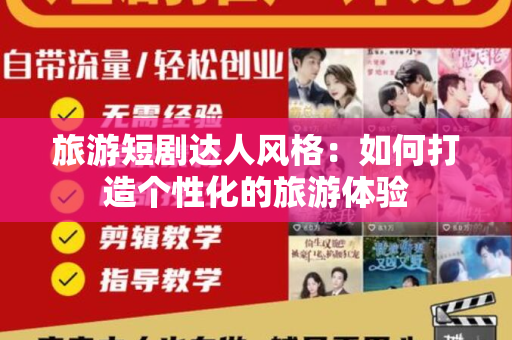 旅游短剧达人风格：如何打造个性化的旅游体验