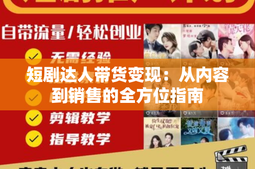 短剧达人带货变现：从内容到销售的全方位指南