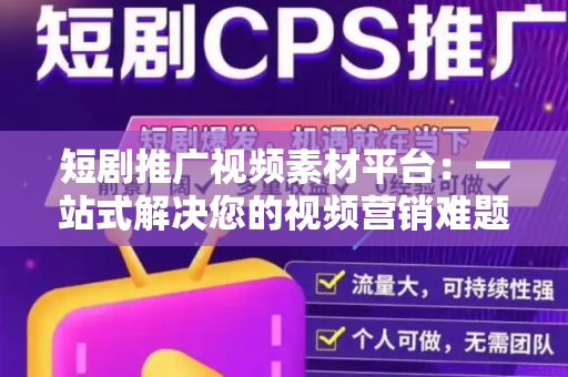 短剧推广视频素材平台：一站式解决您的视频营销难题