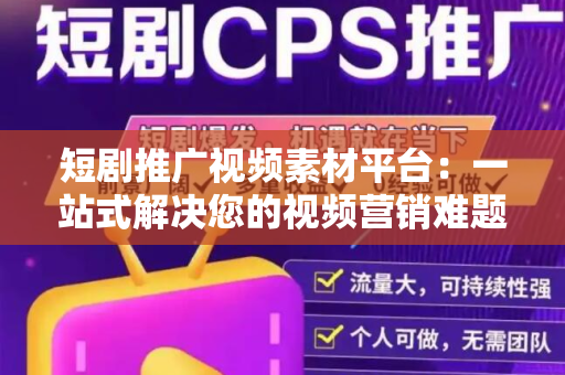 短剧推广视频素材平台：一站式解决您的视频营销难题